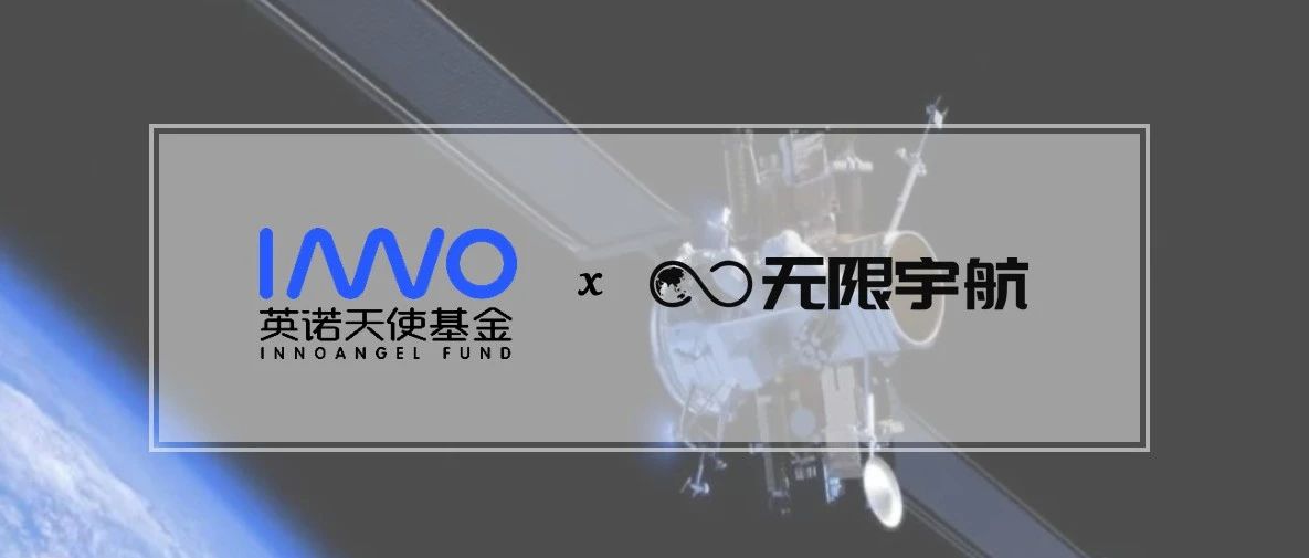 「无限宇航」完成数千万元天使轮融资，加速中国在轨服务商业化进程 | 英诺愉快新闻