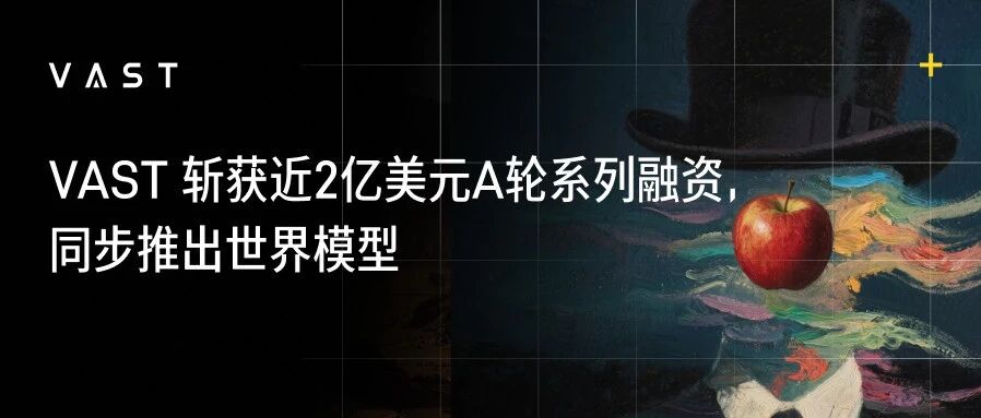 VAST 斩获近2亿美元A轮系列融资，同步推出世界模型，顶级财投和产业资本鼎力入局｜英诺愉快新闻